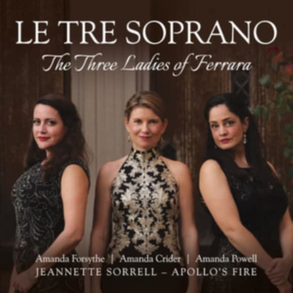 Amanda Forsythe, Amanda Powell Amand & Amanda Crider - Le Tre Soprano: The Three Ladies Of Ferrara (CD)